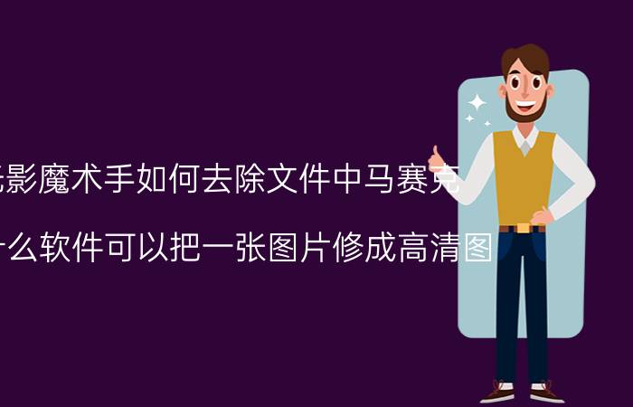 光影魔术手如何去除文件中马赛克 有什么软件可以把一张图片修成高清图？